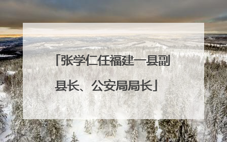 张学仁任福建一县副县长、公安局局长