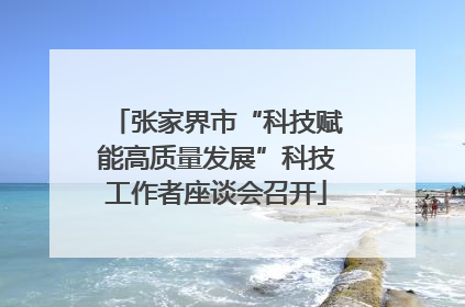 张家界市“科技赋能高质量发展”科技工作者座谈会召开