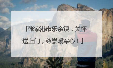 张家港市乐余镇：关怀送上门，尊崇暖军心！