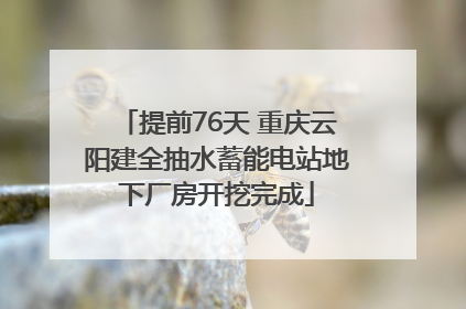提前76天 重庆云阳建全抽水蓄能电站地下厂房开挖完成