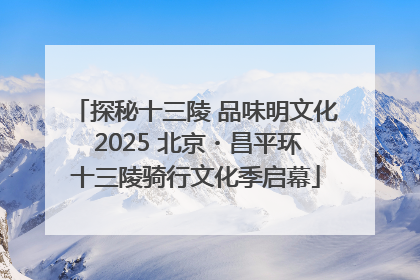 探秘十三陵 品味明文化 2025 北京・昌平环十三陵骑行文化季启幕