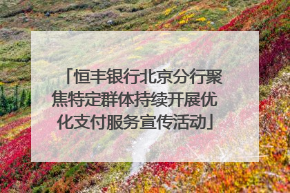 恒丰银行北京分行聚焦特定群体持续开展优化支付服务宣传活动
