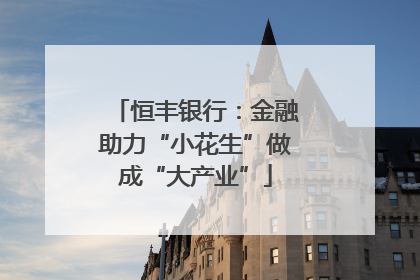 恒丰银行：金融助力“小花生”做成“大产业”