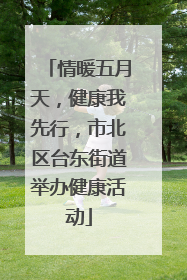 情暖五月天，健康我先行，市北区台东街道举办健康活动