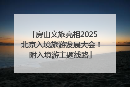 房山文旅亮相2025北京入境旅游发展大会！附入境游主题线路