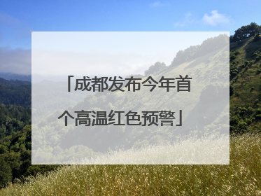 成都发布今年首个高温红色预警