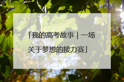 我的高考故事｜一场关于梦想的接力赛