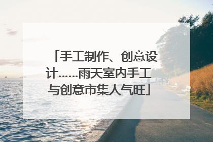 手工制作、创意设计……雨天室内手工与创意市集人气旺