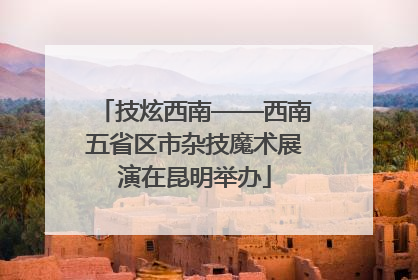 技炫西南——西南五省区市杂技魔术展演在昆明举办