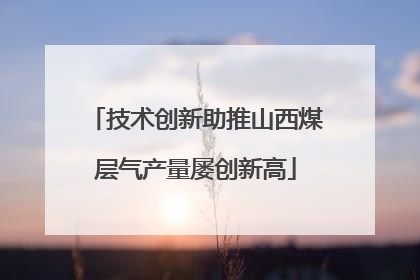 技术创新助推山西煤层气产量屡创新高