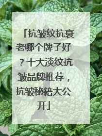 抗皱纹抗衰老哪个牌子好？十大淡纹抗皱品牌推荐，抗皱秘籍大公开