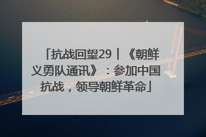 抗战回望29︱《朝鲜义勇队通讯》：参加中国抗战，领导朝鲜革命