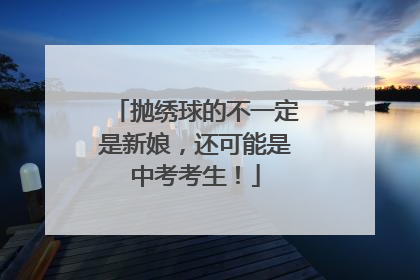 抛绣球的不一定是新娘，还可能是中考考生！