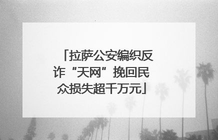 拉萨公安编织反诈“天网”挽回民众损失超千万元