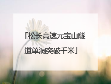 松长高速元宝山隧道单洞突破千米