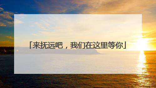 来抚远吧，我们在这里等你
