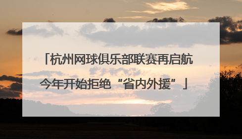 杭州网球俱乐部联赛再启航 今年开始拒绝“省内外援”