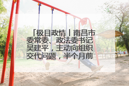 极目政情丨南昌市委常委、政法委书记吴建平，主动向组织交代问题，半个月前还在出席会议