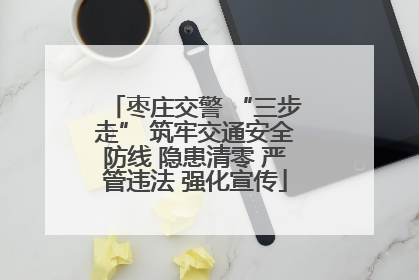 枣庄交警 “三步走” 筑牢交通安全防线 隐患清零 严管违法 强化宣传