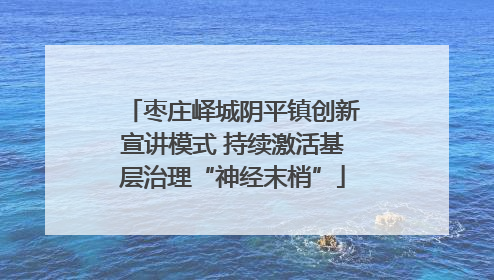 枣庄峄城阴平镇创新宣讲模式 持续激活基层治理“神经末梢”