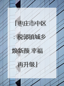 枣庄市中区：税郭镇城乡焕新颜 幸福再升级