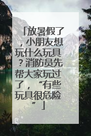 放暑假了，小朋友想玩什么玩具？消防员先帮大家玩过了，“有些玩具很危险”