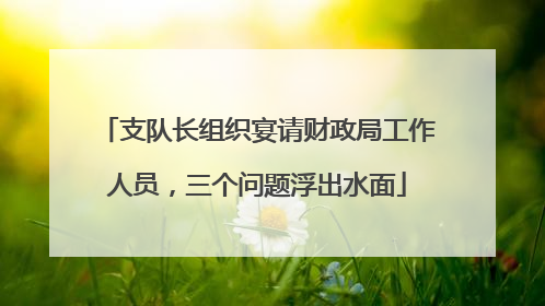 支队长组织宴请财政局工作人员，三个问题浮出水面