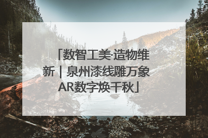 数智工美·造物维新｜泉州漆线雕万象 AR数字焕千秋