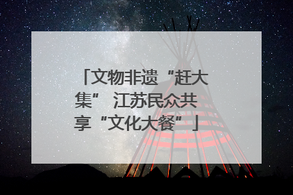 文物非遗“赶大集” 江苏民众共享“文化大餐”
