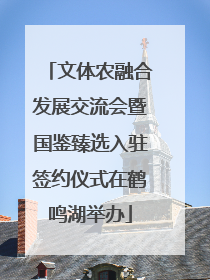 文体农融合发展交流会暨国鉴臻选入驻签约仪式在鹤鸣湖举办