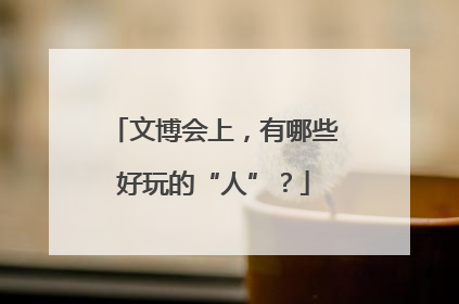文博会上，有哪些好玩的“人”？