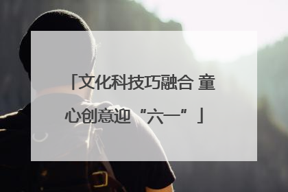 文化科技巧融合 童心创意迎“六一”