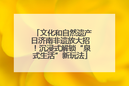 文化和自然遗产日济南非遗放大招！沉浸式解锁“泉式生活”新玩法