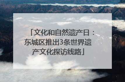 文化和自然遗产日：东城区推出3条世界遗产文化探访线路