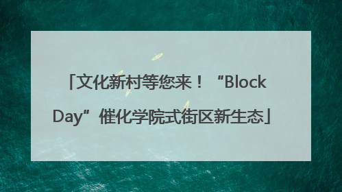 文化新村等您来！“Block Day”催化学院式街区新生态