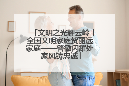 文明之光耀云岭丨全国文明家庭贺丽远家庭——警徽闪耀处 家风铸忠诚