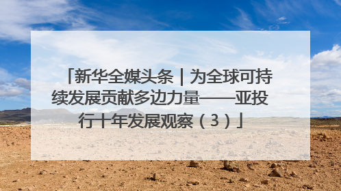 新华全媒头条｜为全球可持续发展贡献多边力量——亚投行十年发展观察（3）