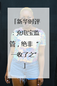新华时评：充电宝监管，绝非“一收了之”