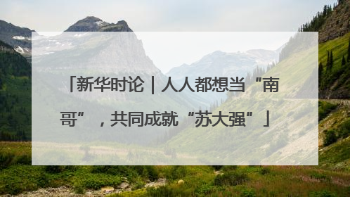 新华时论｜人人都想当“南哥”，共同成就“苏大强”