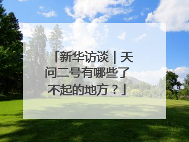 新华访谈｜天问二号有哪些了不起的地方？