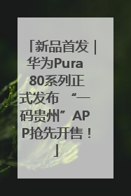 新品首发｜华为Pura 80系列正式发布 “一码贵州”APP抢先开售！