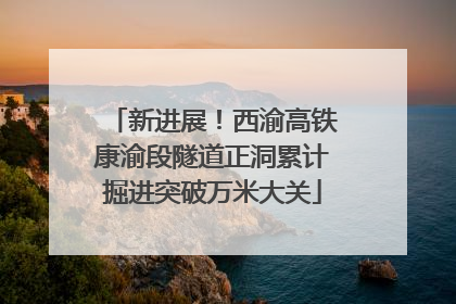 新进展！西渝高铁康渝段隧道正洞累计掘进突破万米大关