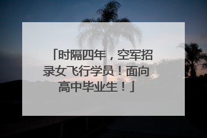 时隔四年，空军招录女飞行学员！面向高中毕业生！