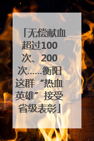 无偿献血超过100次、200次……衡阳这群“热血英雄”接受省级表彰
