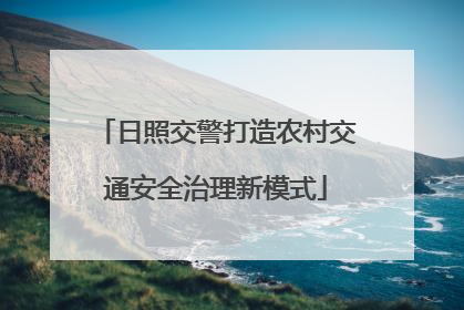 日照交警打造农村交通安全治理新模式