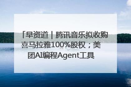 早资道｜腾讯音乐拟收购喜马拉雅100%股权；美团AI编程Agent工具NoCode上线