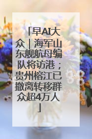 早AI大众｜海军山东舰航母编队将访港；贵州榕江已撤离转移群众超4万人