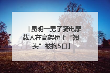 昆明一男子骑电摩载人在高架桥上“翘头”被拘5日
