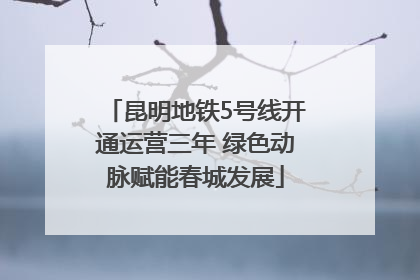 昆明地铁5号线开通运营三年 绿色动脉赋能春城发展