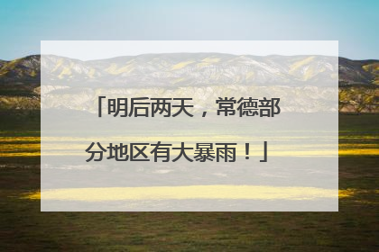 明后两天，常德部分地区有大暴雨！